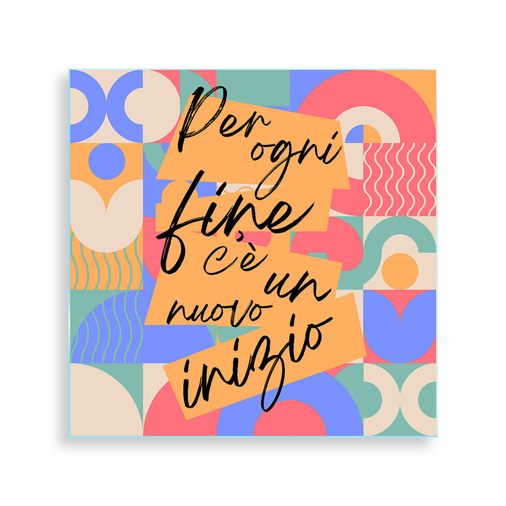 Quadro su vetro quadrato con la frase 'Per ogni fine c’è un nuovo inizio', in un font raffinato con dettagli stilizzati.
